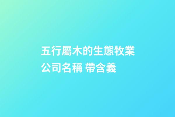 五行屬木的生態牧業公司名稱 帶含義-第1張-公司起名-玄機派